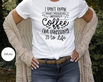 Coffee T-Shirt, Coffee Addict Shirt, Cute Coffee, Coffee Lovers Shirt, Coffee Tshirt, Women's Coffee Shirt, 25 To Life, Funny Coffee Shirt
