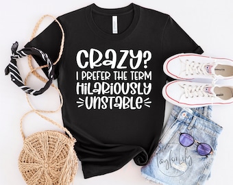 Crazy? I Prefer The Term Hilariously Unstable, Funny Sarcasm, Sarcastic Saying, Slogan Tshirt, Therapy Shirt, Hilarious Shirt, Sarcastic Tee