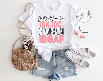 IDK IDC IDGAF, Sarcastic Shirt, I Don't Care Shirt,  Sassy Shirt, Girl Power Shirt, Boss Babe Shirt, Feminist Shirt, Empowered Women