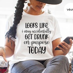 Looks Like I May Accidentally Get Drunk On Purpose Today Shirt, Day Drinking T Shirt, Sarcastic Party Shirts, Drunk Tee, Alcoholic Shirt