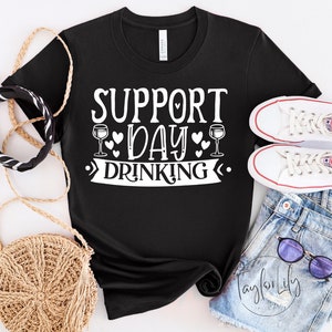 Support Day Drinking, Day Drinking Shirt, Wine Lover Gift, Funny Drinking Shirt, Alcohol Shirt, Beer Lover, Girls Weekend Shirt, Drunk Shirt
