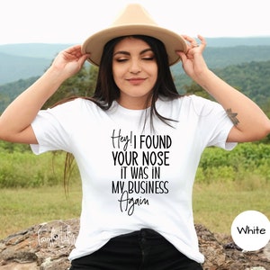 I Found Your Nose In My Business Shirt, Funny Shirt, Leave Me Alone Shirt, Sarcastic, Sarcasm, Attitude Shirt, Snarky, MInd Your Business