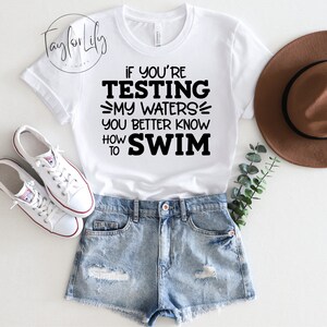 If You Are Testing My Waters You Better Know How To Swim Sarcastic Shirt, Fun Shirt, Sassy Quote Shirt, If You&#39;re Testing My Waters Shirt