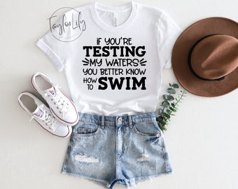 If You Are Testing My Waters You Better Know How To Swim Sarcastic Shirt, Fun Shirt, Sassy Quote Shirt, If You're Testing My Waters Shirt