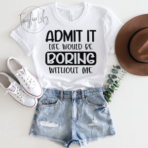 Admit It Life Would Be Boring Without Me Shirt, Life Would Be Boring, Life Without Me, Sarcastic Shirt, Admit It, Funny Shirt