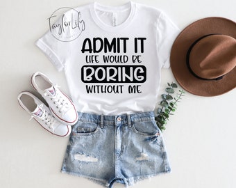 Admit It Life Would Be Boring Without Me Shirt, Life Would Be Boring, Life Without Me, Sarcastic Shirt, Admit It, Funny Shirt