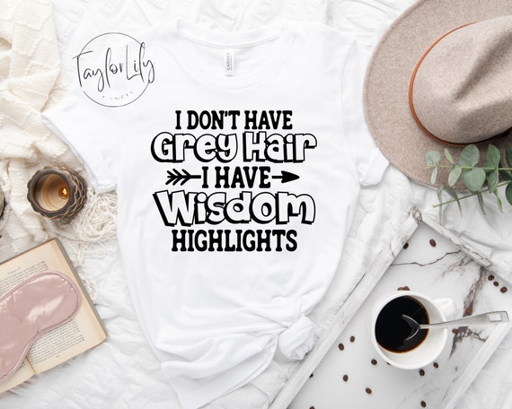 I Don't Have Gray Hair I Have Wisdom Highlights Gift T-Shirt I Don't Have Gray Hair I Have Wisdom Highlights Gift T-Shirt