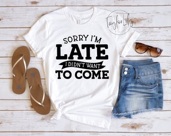 Sorry I'm Late I Didn't Want To Come, Introvert Shirt, Sarcastic Quote Shirt, Always Late Shirt, Lazy Shirt, Antisocial Shirt, Sarcasm Shirt