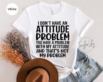 Attitude Shirt, I Don't Have an Attitude, Sarcastic Shirt, Women Funny Shirt, Sarcasm Tee, Gift For Her, Shirt With Sayings, Sassy Shirt