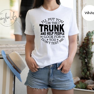 I&#39;ll Put You In The Trunk, Help People Look For You Don&#39;t Test Me Shirt, Adult Humor Shirt, Sarcastic Shirt, Sarcasm Shirt, Dark Humor Shirt