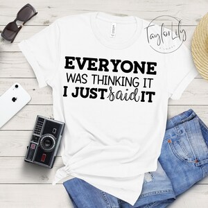 Everyone Was Thinking It I Just Said It Shirt, Sarcastic Slogan Shirt, Funny Sarcastic Shirt, Attitude Shirt, Funny Quote Shirt, Sassy Shirt