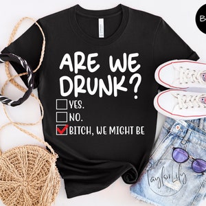 Are We Drunk Bitch We Might Be Shirt, Drunk Shirt, Funny Drunk Shirt, Alcoholic Bestie Shirt, Funny Drinking Shirt, Drinking Party T-Shirt