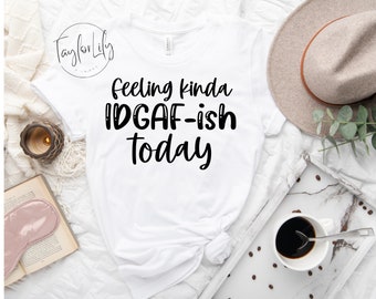 Feeling Kinda IDGAF-ish Today Shirt, Sarcasm Lover Shirt, Funny Mama Shirt, Mothers Day Gift, Sarcastic Tshirt, IDGAF Shirt, Adult Humor