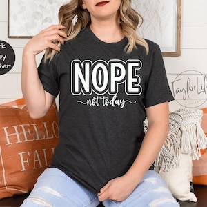 Nope Not Today Shirt, Sarcastic Shirt, Sassy Shirt, Funny Shirt, Not Today Shirt, Funny Graphic Shirt, Nope Shirt, Sarcasm Tee
