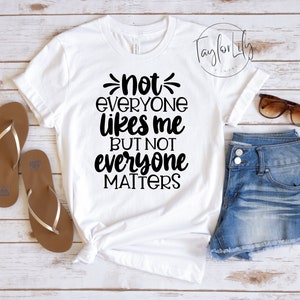 Not Everyone Likes Me But Not Everyone Matter, Self Love Shirt, Positive Shirt, Petty Shirt, Self Care Shirt, Not Everyone Matters Shirt