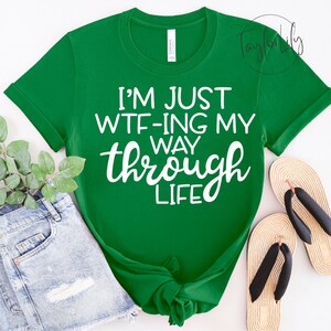 I&#39;m Just WTF-ing My Way Through Life Shirt, Sarcastic Shirt, Mom Sarcastic Shirt, Adult Humor Shirt, Sarcasm Lover Shirt, Funny Saying Shirt