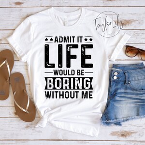 Admit It Life Would Be Boring Without Me Shirt, Sarcastic Shirt, Sarcasm Shirt, Funny Tshirt, Humor TShirt, Birthday Shirt, Sarcasm T-Shirt