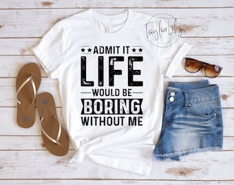 Admit It Life Would Be Boring Without Me Shirt, Sarcastic Shirt, Sarcasm Shirt, Funny Tshirt, Humor TShirt, Birthday Shirt, Sarcasm T-Shirt