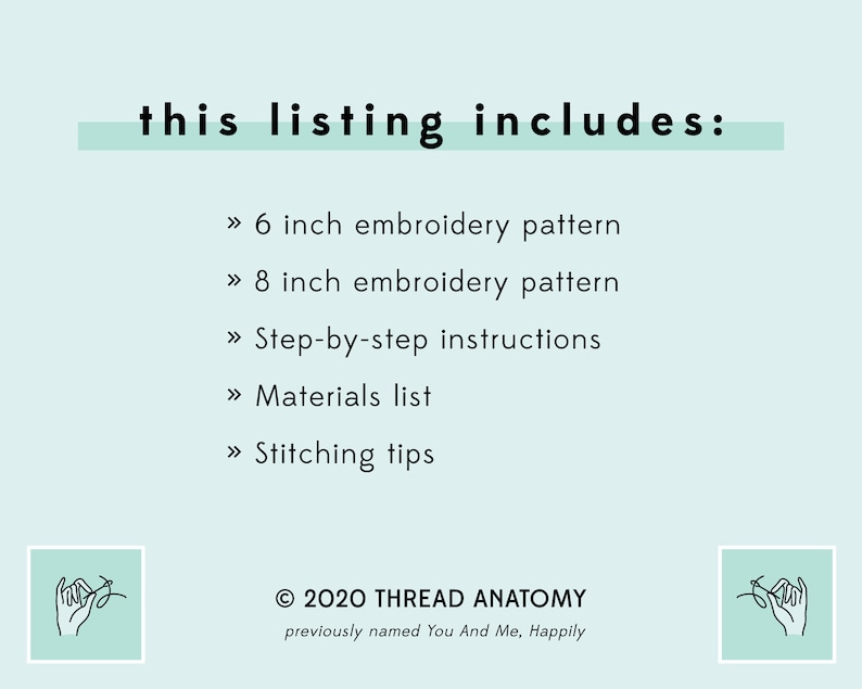 May include: A light blue background with white text that reads "this listing includes:" followed by a list of items: 6 inch embroidery pattern, 8 inch embroidery pattern, step-by-step instructions, materials list, and stitching tips. The text "&copy; 2020 THREAD ANATOMY previously named You And Me, Happily" is at the bottom of the image.