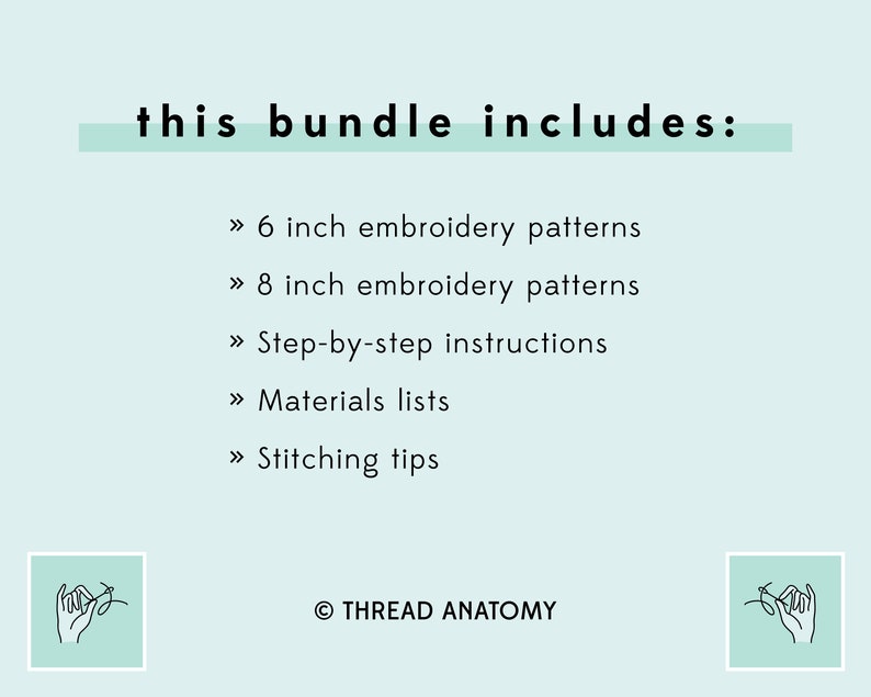 May include: A light blue background with the text "this bundle includes:" in black. The text is followed by a list of items included in the bundle: 6 inch embroidery patterns, 8 inch embroidery patterns, step-by-step instructions, materials lists, and stitching tips. The text "THREAD ANATOMY" is at the bottom of the image.