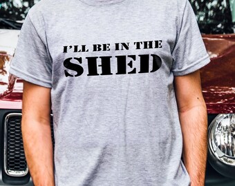 I'll Be In The Shed T Shirt Men & Women, Humorous Shirts, Funny Mechanic Shirt, Ironic tee, Garage Shirt, Workshop Shirt, Slogan Tees