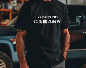 I'll Be In The Garage T Shirt Men & Women, Humorous Shirts, Funny Mechanic Shirt, Car Enthusiast gift ideas, Pit Crew shirt, Ironic tee