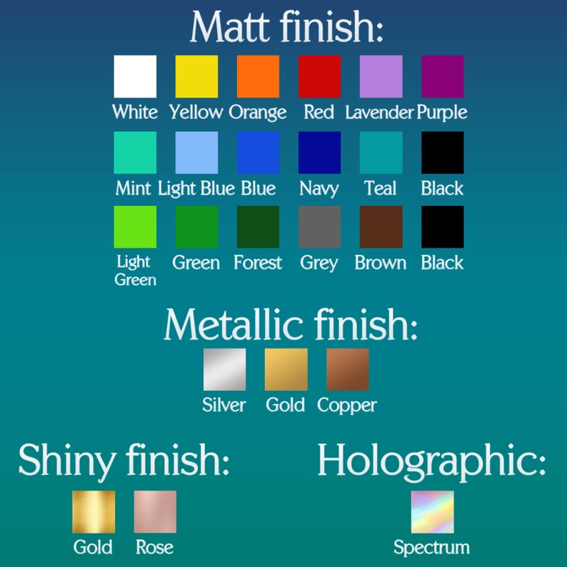 May include: A chart showing different color options for a product. The colors are organized by finish: Matt, Metallic, Shiny, and Holographic. The Matt finish includes colors like white, yellow, orange, red, lavender, purple, mint, light blue, blue, navy, teal, and black. The Metallic finish includes silver, gold, and copper. The Shiny finish includes gold and rose. The Holographic finish includes spectrum.