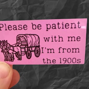 Please be patient I’m from the 1900s vinyl water resistant sticker