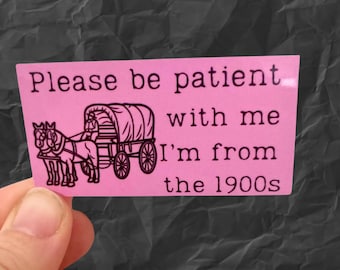 Please be patient I’m from the 1900s vinyl water resistant sticker