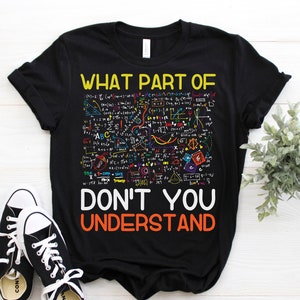 What Part Of Don't You Understand Funny Math Teacher T-Shirt, Mathematicians Gift, Students, Mechanical Engineers, Math Majors, Geeks Nerds,