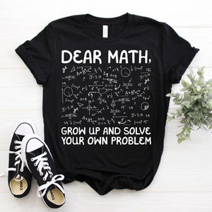 Dear Math Grow Up And Solve Your Own Problems Funny Mathematicians Teacher Gift T-Shirt, Students, Mechanical, Math Majors, Geeks Nerds Tees