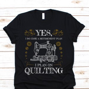 May include: Black t-shirt with a white graphic of a sewing machine and the text "YES, I DO HAVE A RETIREMENT PLAN I PLAN ON QUILTING".