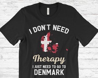 I Don't Need Therapy I Just Need to Go to Denmark T-Shirt, Denmark Flag, Denmark Gifts, Denmark Present, Danish Birthday, Danish Map,