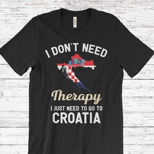 I Don&#39;t Need Therapy I Just Need to Go to Croatia T-Shirt, Croatia Flag, Croatia Gifts, Croatia Present, Croatian Birthday, Croatian Map,