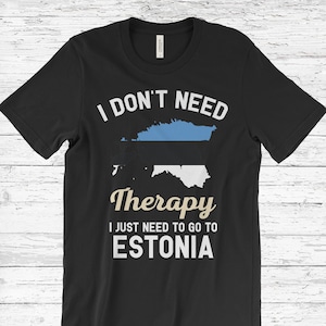 I Don&#39;t Need Therapy I Just Need to Go to Estonia T-Shirt, Estonia Flag, Estonia Gifts, Estonia Present, Estonian Birthday, Estonian Map,