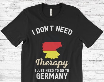 I Don't Need Therapy I Just Need to Go to Germany T-Shirt, Germany Flag, Germany Gifts, Germany Present, German Birthday, German Map,