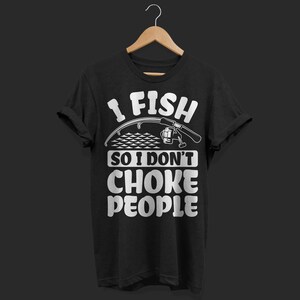 I Fish So I Don&#39;t Choke People Funny T-Shirt, Fisherman Gifts, Fishing Pole Father&#39;s Day Dads Grandpa Daddy Catfish Bass Pike Carp Saltwater