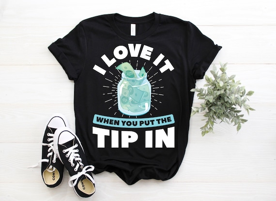 I Love It When You Put The Tip In Funny Bartender Shirt Gift I Love It When You Put The Tip In Funny Bartender Shirt Gift