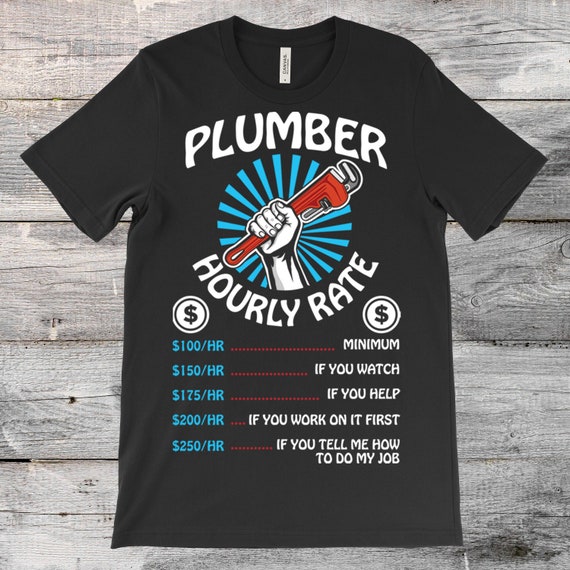 Plumber Hourly Rate T-Shirt Funny Plumbing Tee Gift Plumber Hourly Rate T-Shirt Funny Plumbing Tee Gift
