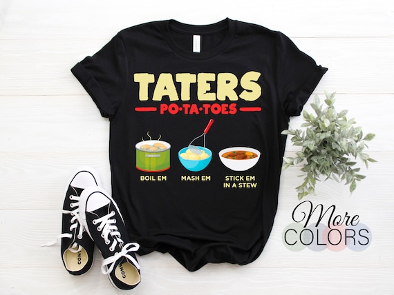 Taters Potatoes Boil Em Mash Em Stick Em In A Stew Tshirt Taters Potatoes Boil Em Mash Em Stick Em In A Stew Tshirt