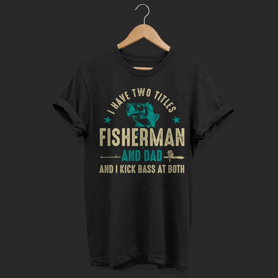 I Have Two Titles Fisherman and Dad Fishing Funny Gift T-shirt, Fishing Fish  Pole Father's Day Tshirt Birthday Dads Grandpa Daddy T Shirts, 