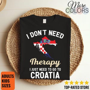 I Don&#39;t Need Therapy I Just Need to Go to Croatia T-Shirt, Croatia Flag, Croatia Gifts, Croatia Present, Croatian Birthday, Croatian Map,