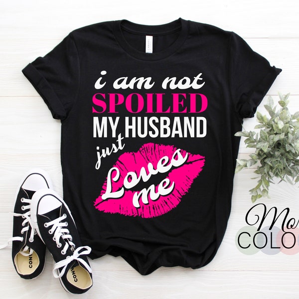 Funny Wife T-Shirt I'm Not Spoiled My Husband Just Loves Me Shirt, Perfect Gift For Christmas Or For Her Family Birthday Valentine's day,