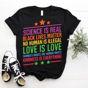 Science Is Real Black Lives Matter No Human Is Illegal Love Is Love Women's Rights Are Human Rights Kindness Is Everything Gift Clothing