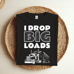 May include: Black t-shirt with white text that reads "I drop big loads" and a white illustration of a semi-truck.