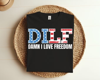 DILF Damn I Love Freedom Funny 4th of July Independence Day T-Shirt, American Flag Patriotic Outfits Men Women, USA Humor US Holidays Shirt.