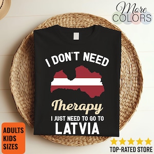 I Don&#39;t Need Therapy I Just Need to Go to Latvia T-Shirt, Latvia Flag, Latvia Gifts, Latvia Present, Latvian Birthday, Latvian Map,