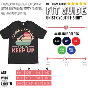 May include: Black unisex youth t-shirt with a vintage-style graphic that says "I Climb Like A Girl - Try To Keep Up". The graphic features a girl rock climbing with a sunset background. The shirt is available in a variety of colors, including black, navy, red, kelly green, and royal blue. The size chart shows the age range, width, and length of the shirt in inches.