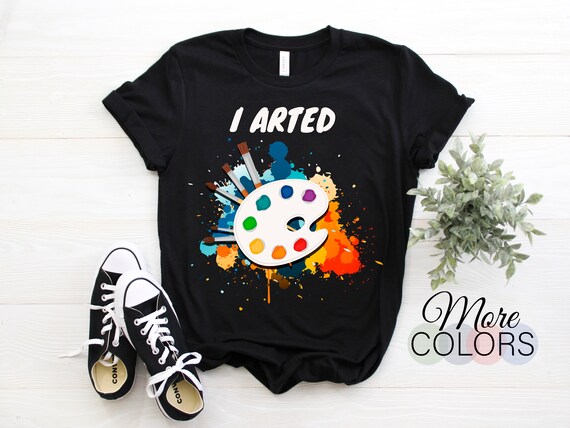I Arted T-Shirt Funny Art Painter Painting Artist Shirt Gift I Arted T-Shirt Funny Art Painter Painting Artist Shirt Gift
