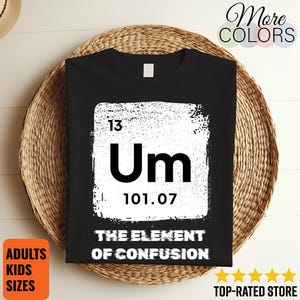 May include: Black t-shirt featuring a white graphic of a periodic table element labelled "Um", with the number 13 and atomic weight 101.07. The text "THE ELEMENT OF CONFUSION" is below the graphic. Available in adult and kids sizes.